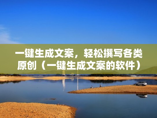 一键生成文案，轻松撰写各类原创（一键生成文案的软件）