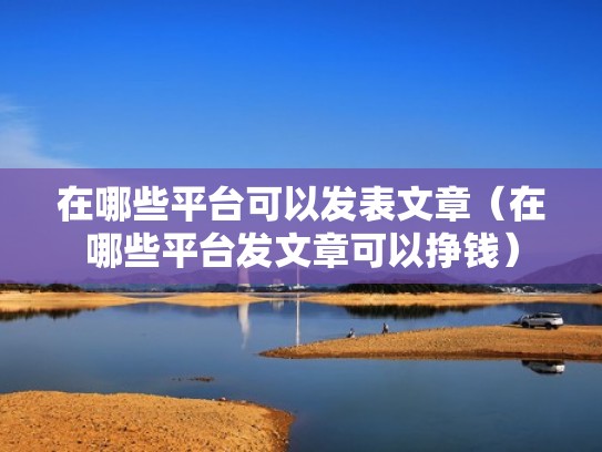 在哪些平台可以发表文章（在哪些平台发文章可以挣钱）