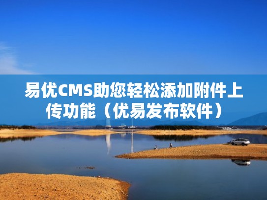 易优CMS助您轻松添加附件上传功能(优易发布软件) 易优CMS助您轻松添加附件上传功能(优易发布软件)