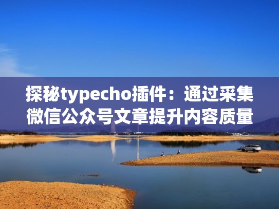 探秘typecho插件：通过采集微信公众号文章提升内容质量（typecho收录插件）