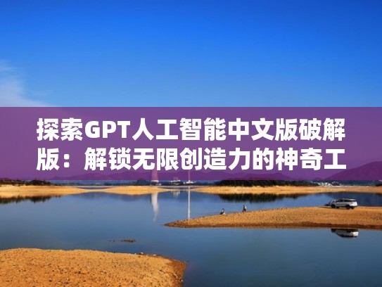 探索GPT人工智能中文版破解版：解锁无限创造力的神奇工具（《探寻人工智能》）