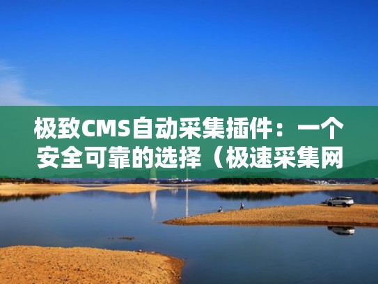 极致CMS自动采集插件：一个安全可靠的选择（极速采集网）