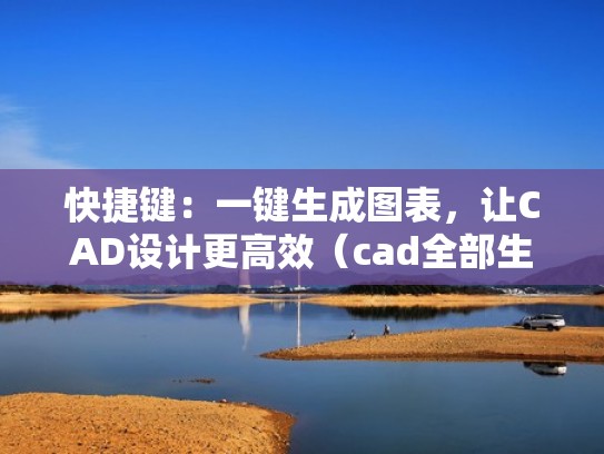 快捷键：一键生成图表，让CAD设计更高效（cad全部生成快捷键）