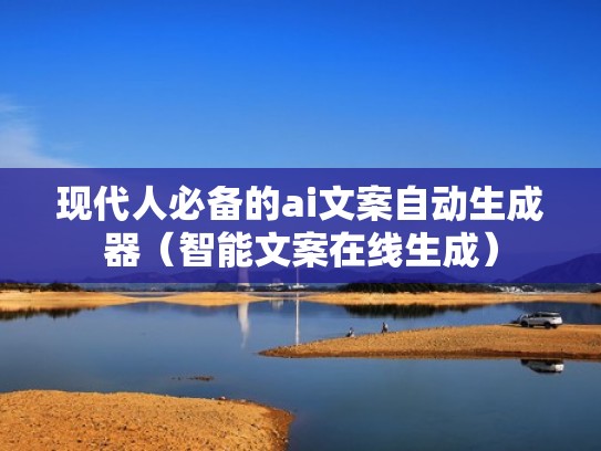 现代人必备的ai文案自动生成器(智能文案在线生成) 现代人必备的ai文案自动生成器(智能文案在线生成)