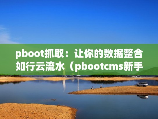 pboot抓取：让你的数据整合如行云流水（pbootcms新手入门教程）