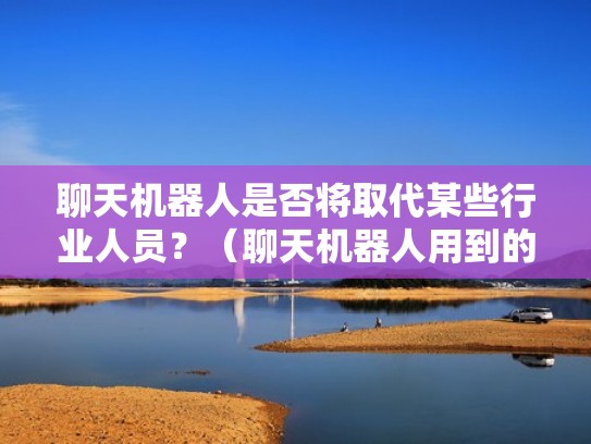 聊天机器人是否将取代某些行业人员？（聊天机器人用到的技术）