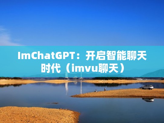 ImChatGPT：开启智能聊天时代（imvu聊天）