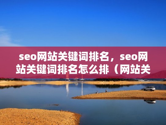 seo网站关键词排名，seo网站关键词排名怎么排（网站关键词 排名）
