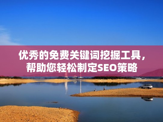 优秀的免费关键词挖掘工具，帮助您轻松制定SEO策略