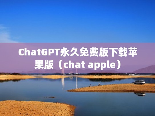 ChatGPT永久免费版下载苹果版（chat apple）
