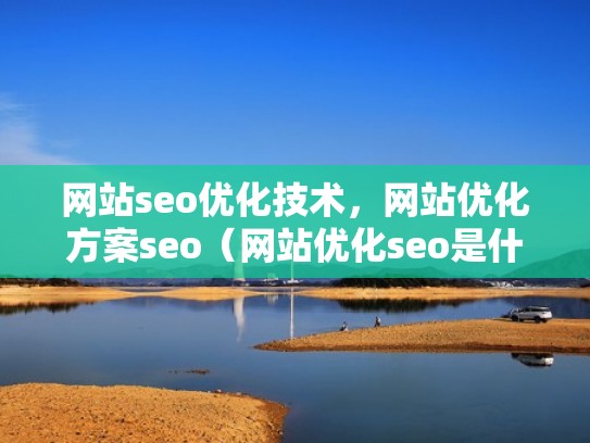网站seo优化技术，网站优化方案seo（网站优化seo是什么）