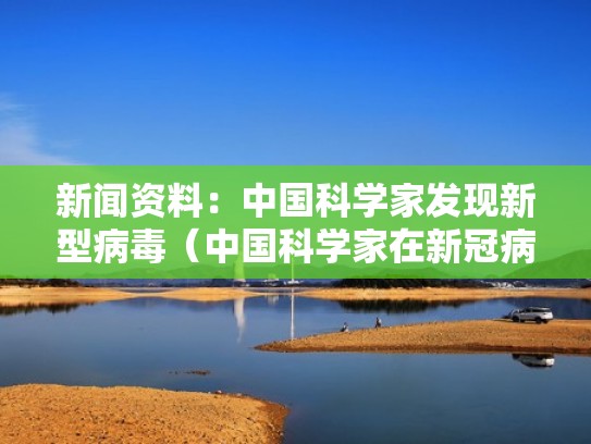 新闻资料：中国科学家发现新型病毒（中国科学家在新冠病毒研究中表现出的科学精神）
