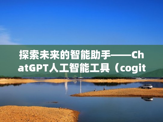 探索未来的智能助手——ChatGPT人工智能工具(cogito人工智能) 探索未来的智能助手——ChatGPT人工智能工具(cogito人工智能)
