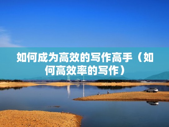 如何成为高效的写作高手（如何高效率的写作）