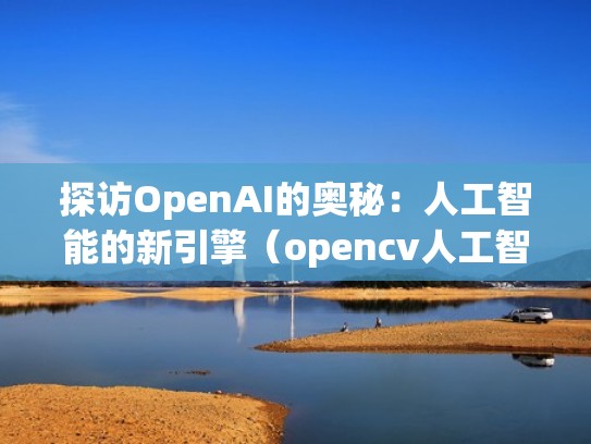 探访OpenAI的奥秘:人工智能的新引擎(opencv人工智能应用) 探访OpenAI的奥秘:人工智能的新引擎(opencv人工智能应用)