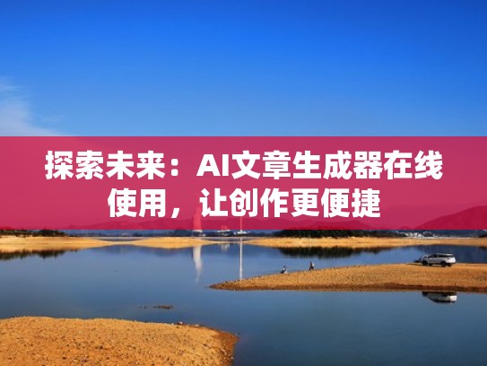 探索未来：AI文章生成器在线使用，让创作更便捷