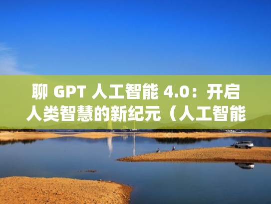 聊 GPT 人工智能 4.0:开启人类智慧的新纪元(人工智能语言模型 gpt-3) 聊 GPT 人工智能 4.0:开启人类智慧的新纪元(人工智能语言模型 gpt-3)