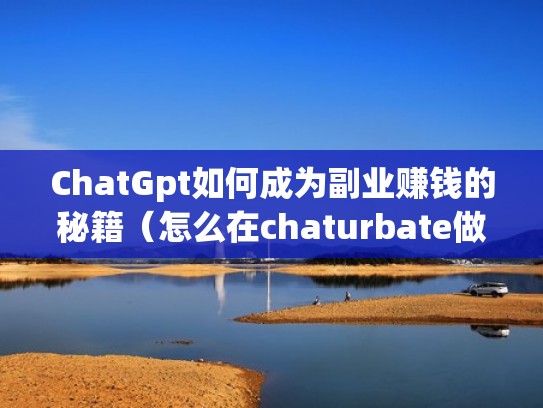 ChatGpt如何成为副业赚钱的秘籍（怎么在chaturbate做主播）