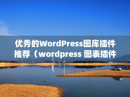 优秀的WordPress图库插件推荐(wordpress 图表插件) 优秀的WordPress图库插件推荐(wordpress 图表插件)