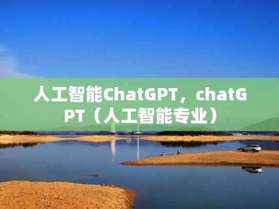 人工智能ChatGPT，chatGPT（人工智能专业）