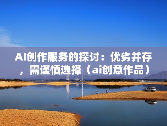 AI创作服务的探讨：优劣并存，需谨慎选择（ai创意作品）