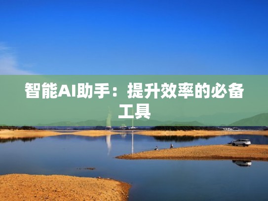 智能AI助手：提升效率的必备工具