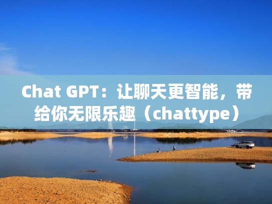 Chat GPT：让聊天更智能，带给你无限乐趣（chattype）