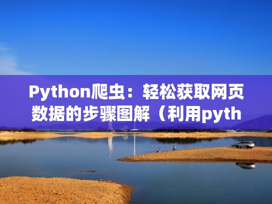 Python爬虫:轻松获取网页数据的步骤图解(利用python爬取简单网页数据步骤) Python爬虫:轻松获取网页数据的步骤图解(利用python爬取简单网页数据步骤)