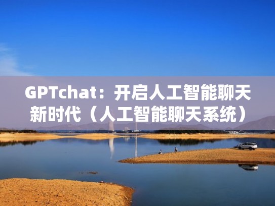 GPTchat:开启人工智能聊天新时代(人工智能聊天系统) GPTchat:开启人工智能聊天新时代(人工智能聊天系统)