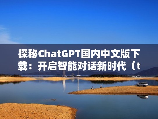 探秘ChatGPT国内中文版下载：开启智能对话新时代（tts探秘）