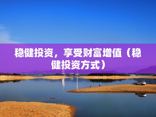 稳健投资，享受财富增值（稳健投资方式）
