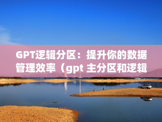 GPT逻辑分区：提升你的数据管理效率（gpt 主分区和逻辑分区）