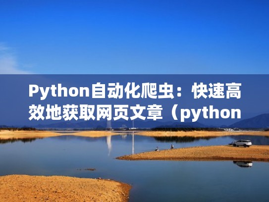 Python自动化爬虫：快速高效地获取网页文章（python爬取网页内容大作业）