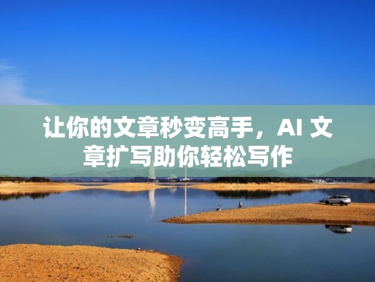 让你的文章秒变高手，AI 文章扩写助你轻松写作