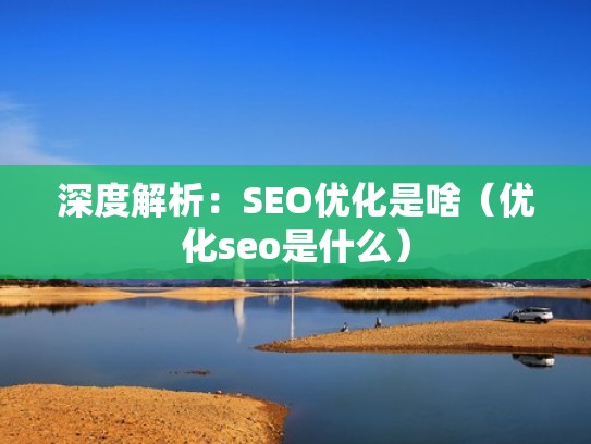 深度解析：SEO优化是啥（优化seo是什么）
