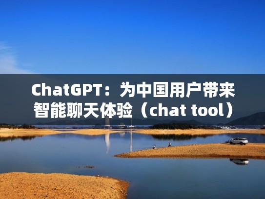 ChatGPT：为中国用户带来智能聊天体验（chat tool）