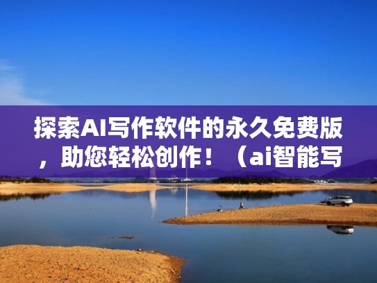 探索AI写作软件的永久免费版，助您轻松创作！（ai智能写作平台）