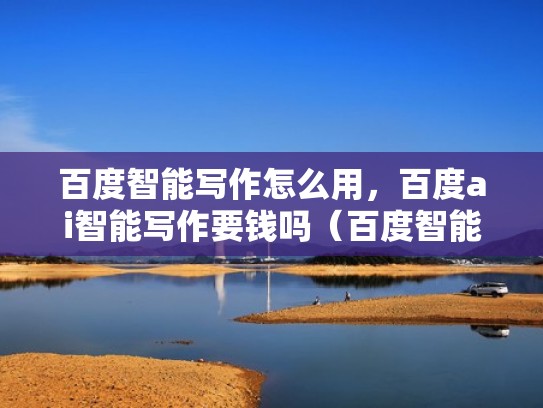 百度智能写作怎么用，百度ai智能写作要钱吗（百度智能创作收费吗）