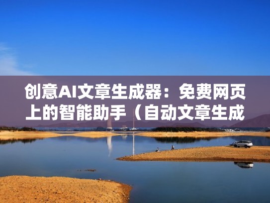 创意AI文章生成器：免费网页上的智能助手（自动文章生成器网站）