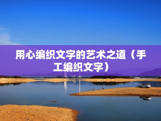 用心编织文字的艺术之道(手工编织文字) 用心编织文字的艺术之道(手工编织文字)