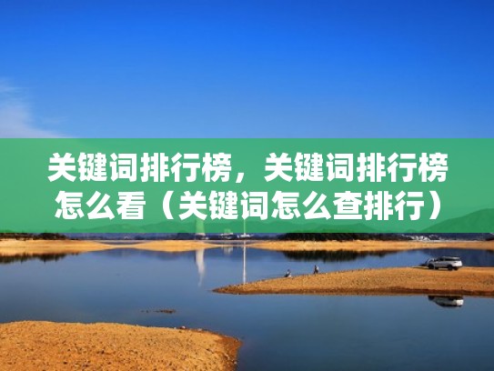 关键词排行榜,关键词排行榜怎么看(关键词怎么查排行) 关键词排行榜,关键词排行榜怎么看(关键词怎么查排行)