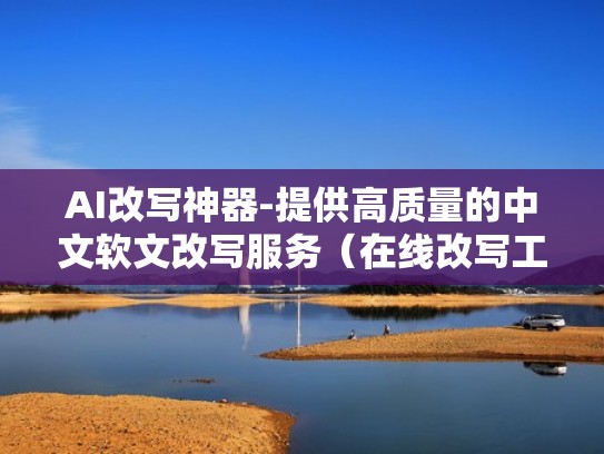 AI改写神器-提供高质量的中文软文改写服务（在线改写工具）