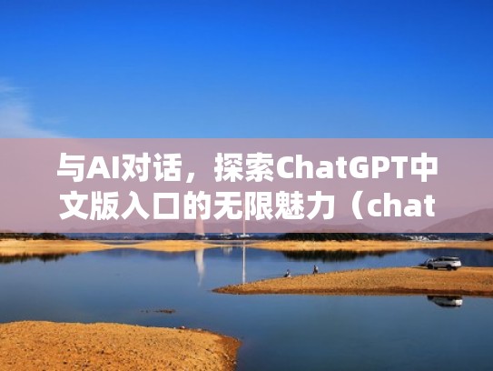 与AI对话，探索ChatGPT中文版入口的无限魅力（chat it）