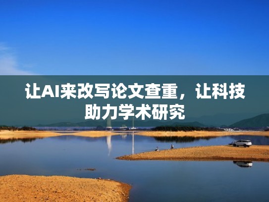 让AI来改写论文查重，让科技助力学术研究