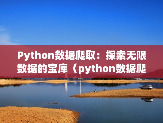 Python数据爬取:探索无限数据的宝库(python数据爬取心得) Python数据爬取:探索无限数据的宝库(python数据爬取心得)