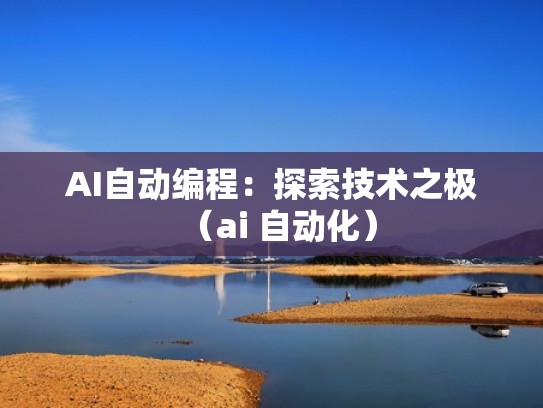 AI自动编程：探索技术之极（ai 自动化）