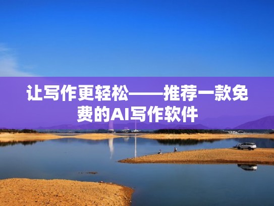 让写作更轻松——推荐一款免费的AI写作软件