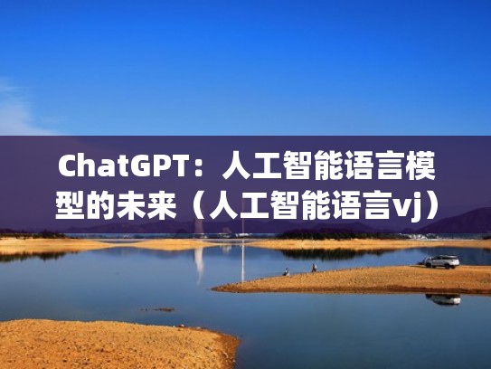 ChatGPT：人工智能语言模型的未来（人工智能语言vj）