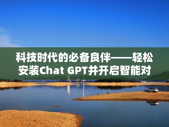 科技时代的必备良伴——轻松安装Chat GPT并开启智能对话(安装chattr) 科技时代的必备良伴——轻松安装Chat GPT并开启智能对话(安装chattr)