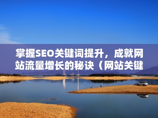 掌握SEO关键词提升，成就网站流量增长的秘诀（网站关键词seo费用）